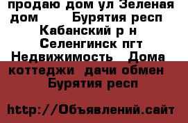 продаю дом ул Зеленая дом 4-2 - Бурятия респ., Кабанский р-н, Селенгинск пгт Недвижимость » Дома, коттеджи, дачи обмен   . Бурятия респ.